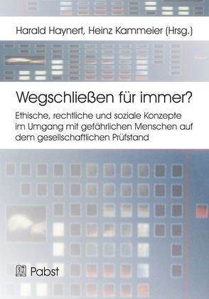 Wegschließen für immer? Ethische, rechtliche und soziale Konzepte im Umgang mit gefährlichen Menschen auf dem gesellschaftlichen Prüfstand von Haynert,  Harald, Kammeier,  Heinz