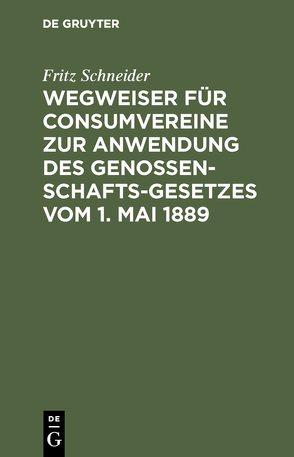 Wegweiser für Consumvereine zur Anwendung des Genossenschafts-Gesetzes vom 1. Mai 1889 von Schneider,  Fritz