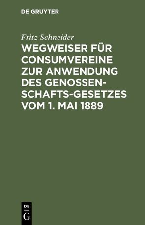 Wegweiser für Consumvereine zur Anwendung des Genossenschafts-Gesetzes vom 1. Mai 1889 von Schneider,  Fritz