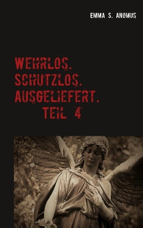 Wehrlos. Schutzlos. Ausgeliefert. Teil 4 von Anomus,  Emma S.