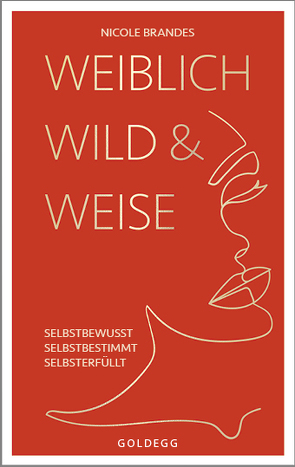 Weiblich, wild und weise: Wie Sie Ihre Stärken erkennen, Ihre geballte Frauenpower nutzen und Ihre Ziele erreichen. Selbstbewusst und selbstbestimmt mit der Coaching-Methode von Nicole Brandes. von Brandes,  Nicole