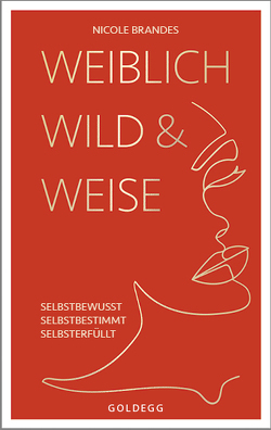 Weiblich, wild und weise: Wie Sie Ihre Stärken erkennen, Ihre geballte Frauenpower nutzen und Ihre Ziele erreichen. Selbstbewusst und selbstbestimmt mit der Coaching-Methode von Nicole Brandes. von Brandes,  Nicole