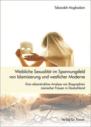 Weibliche Sexualität im Spannungsfeld von Islamisierung und westlicher Moderne von Moghadam,  Tabandeh