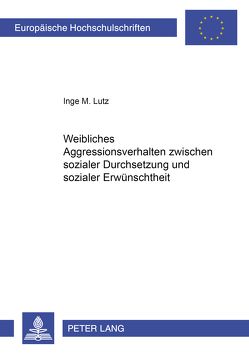 Weibliches Aggressionsverhalten zwischen sozialer Durchsetzung und sozialer Erwünschtheit von Lutz,  Inge