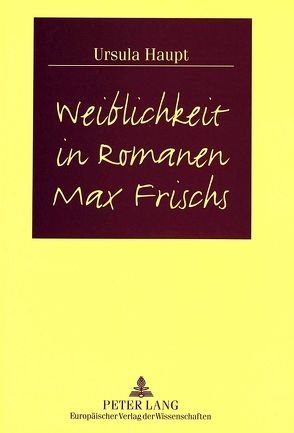 Weiblichkeit in Romanen Max Frischs von Haupt,  Ursula