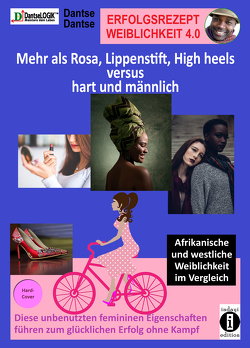 Erfolgsrezept Weiblichkeit 4.0 – mehr als Rosa, Lippenstift, High heels versus hart und männlich von Dantse,  Dantse