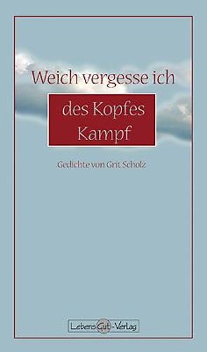 Weich vergesse ich des Kopfes Kampf von Scholz,  Grit