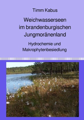 Weichwasserseen im brandenburgischen Jungmoränenland. Hydrochemie und Makrophytenbesiedlung von Kabus,  Timm