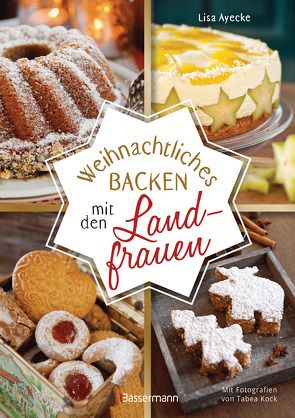 Weihnachtliches Backen mit den Landfrauen. klassische und neue Backrezepte für Stollen, Plätzchen, Weihnachtskuchen u.v.m. von Ayecke,  Lisa, Kock,  Tabea