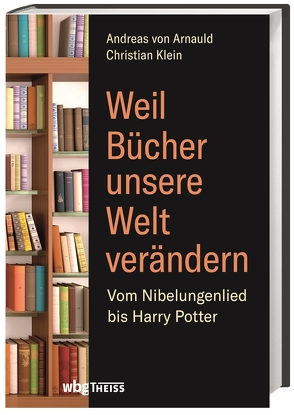 Weil Bücher unsere Welt verändern von Klein,  Christian, von Arnauld,  Andreas