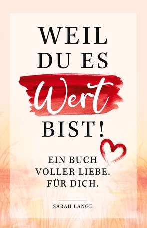 Weil du es wert bist! Ein Buch voller Liebe. Für dich. von Sarah,  Lange