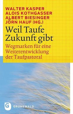 Weil Taufe Zukunft gibt von Biesinger,  Albert, Hauf,  Jörn, Kasper,  Walter, Kothgasser,  Alois