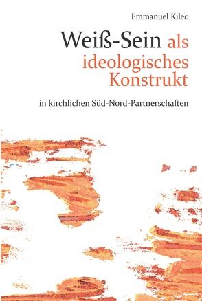 Weißsein als ideolgoisches Konstrukt in kirchlichen Süd-Nord-Partnerschaften von Kileo,  Emmanuel