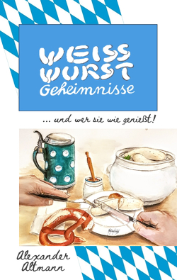 Weisswurst Geheimnisse von Altmann,  Alexander, Morgenstern,  Gabriele, Mueller,  Tom