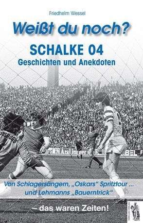 Weißt du noch? Schalke 04 Geschichten und Anekdoten von Wessel,  Friedhelm