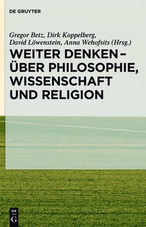 Weiter denken – über Philosophie, Wissenschaft und Religion von Betz,  Gregor, Koppelberg,  Dirk, Löwenstein,  David, Wehofsits,  Anna