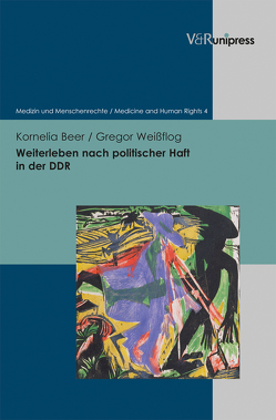 Weiterleben nach politischer Haft in der DDR von Beer,  Kornelia, Bielefeldt,  Heiner, Frewer,  Andreas, Kolb,  Stephan, Rothhaar,  Markus, Weißflog,  Gregor, Wittern-Sterzel,  Renate