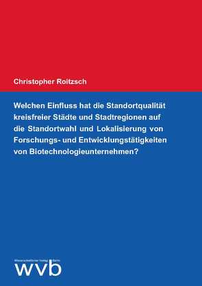 Welchen Einfluss hat die Standortqualität kreisfreier Städte und Stadtregionen auf die Standortwahl und Lokalisierung von Forschungs- und Entwicklungstätigkeiten von Biotechnologieunternehmen? von Roitzsch,  Christopher