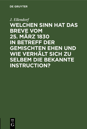 Welchen Sinn hat das Breve vom 25. März 1830 in Betreff der gemischten Ehen und wie verhält sich zu selbem die bekannte Instruction? von Ellendorf,  J.