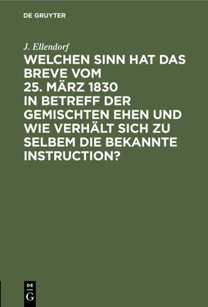Welchen Sinn hat das Breve vom 25. März 1830 in Betreff der gemischten Ehen und wie verhält sich zu selbem die bekannte Instruction? von Ellendorf,  J.