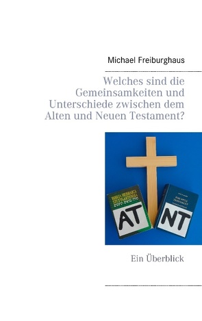 Welches sind die Gemeinsamkeiten und Unterschiede zwischen dem Alten und Neuen Testament? von Freiburghaus,  Michael