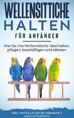 Wellensittiche halten für Anfänger: Wie Sie Ihre Wellensittiche ideal halten, pflegen, beschäftigen und zähmen – inkl. Notfallplan bei Krankheit und Futtertipps von Seifert,  Judith