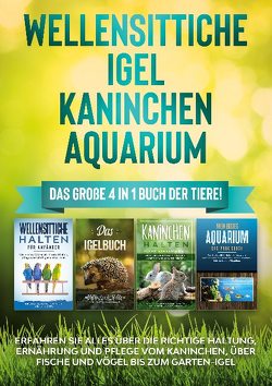 Wellensittiche | Igel | Kaninchen | Aquarium: Das große 4 in 1 Buch der Tiere! Erfahren Sie alles über die richtige Haltung, Ernährung und Pflege vom Kaninchen, über Fische und Vögel bis zum Garten-Igel von Seifert,  Judith