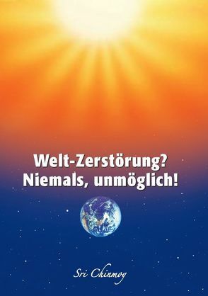 Welt-Zerstörung? Niemals, unmöglich! von Chinmoy,  Sri, Gerig,  Pragya, Hammerl,  Sharanagata, Zeizinger,  Sumati