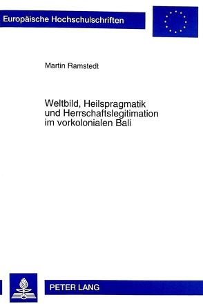 Weltbild, Heilspragmatik und Herrschaftslegitimation im vorkolonialen Bali von Ramstedt,  Martin