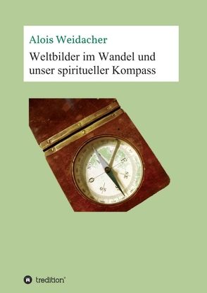 Weltbilder im Wandel und unser spiritueller Kompass von Weidacher,  Alois