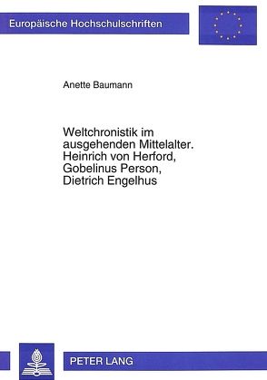 Weltchronistik im ausgehenden Mittelalter. Heinrich von Herford, Gobelinus Person, Dietrich Engelhus von Baumann,  Anette