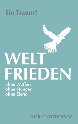 Weltfrieden ohne Waffen, ohne Hunger, ohne Elend. Ein Traum? von Wodowos,  Horst