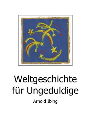 Weltgeschichte für Ungeduldige von Ibing,  Arnold