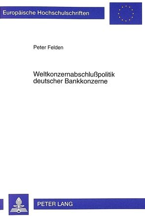 Weltkonzernabschlußpolitik deutscher Bankkonzerne von Felden,  Peter