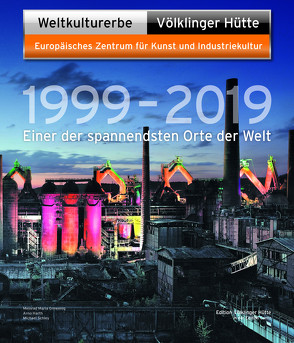 Weltkulturerbe Völklinger Hütte 1999 – 2019 von Anna-Weigand,  Mira, Backes,  Peter, Bauer,  Daniel, Dittmar,  Jeanette, Grewenig,  Meinrad Maria, Harth,  Arno, Schley,  Michael