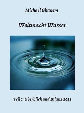 Weltmacht Wasser – Teil 1: Überblick und Bilanz 2021 von Ghanem,  Michael