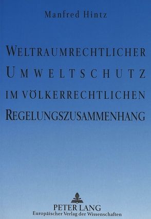 Weltraumrechtlicher Umweltschutz im völkerrechtlichen Regelungszusammenhang von Hintz,  Manfred