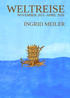 Weltreise – November 2015 – April 2016 von Meiler,  Ingrid