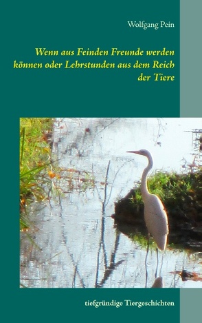 Wenn aus Feinden Freunde werden können oder Lehrstunden aus dem Reich der Tiere von Pein,  Wolfgang