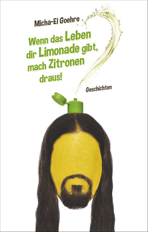 Wenn das Leben dir Limonade gibt, mach Zitronen draus! von Goehre,  Micha-El