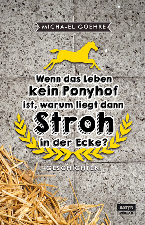 Wenn das Leben kein Ponyhof ist, warum liegt dann Stroh in der Ecke? von Goehre,  Micha-El