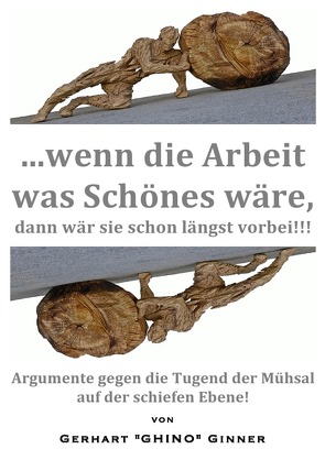 …wenn die Arbeit was Schönes wär‘, dann wär‘ sie schon längst vorbei!!! von ginner,  gerhart