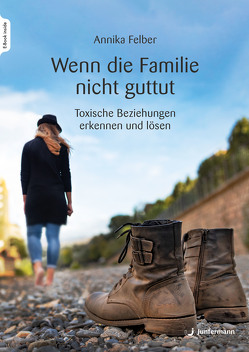 Wenn die Familie nicht guttut von Felber,  Annika