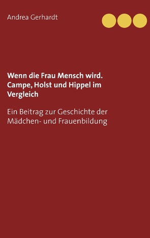 Wenn die Frau Mensch wird. Campe, Holst und Hippel im Vergleich von Gerhardt,  Andrea