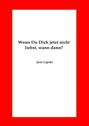 Wenn Du Dich jetzt nicht liebst, wann dann? von Lipski,  Jens