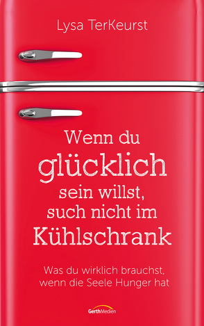 Wenn du glücklich sein willst, such nicht im Kühlschrank von TerKeurst,  Lysa