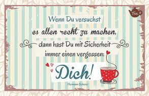 Wenn Du versuchst, es allen recht zu machen, dann hast Du mit Sicherheit immer einen vergessen: Dich! Hermann Scherer von Engeln,  Reinhard