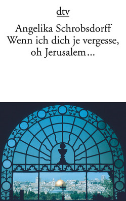 Wenn ich dich je vergesse, oh Jerusalem … von Schrobsdorff,  Angelika