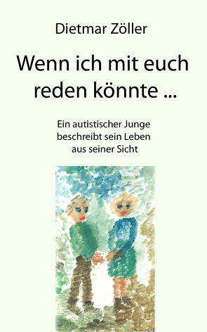 Wenn ich mit euch reden könnte… Ein autistischer Junge beschreibt sein Leben aus seiner Sicht von Zöller,  Dietmar