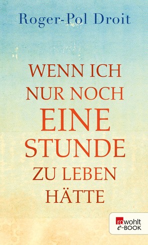 Wenn ich nur noch eine Stunde zu leben hätte von Droit,  Roger-Pol, Kober,  Hainer